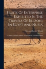 Fruits Of Enterprise Exhibited In The Travels Of Belzoni In Egypt And Nubia : To Which Is Prefixed A Short Account Of The Travelleres Death - Book