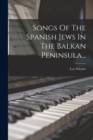 Songs Of The Spanish Jews In The Balkan Peninsula... - Book