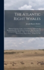 The Atlantic Right Whales : (balaena Cisarctica, Cope.): A Contribution, Embracing An Examination Of I. The Exterior Characters And Osteology Of A Cisarctic Right Whale - Male. Ii. The Exterior Charac - Book