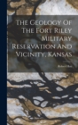 The Geology Of The Fort Riley Military Reservation And Vicinity, Kansas - Book