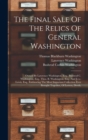 The Final Sale Of The Relics Of General Washington : Owned By Lawrence Washington, Esq., Bushrod C. Washington, Esq., Thos. B. Washington, Esq., And J.r.c. Lewis, Esq., Embracing The Most Important Co - Book