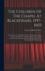 The Children Of The Chapel At Blackfriars, 1597-1603 : Introductory To The Children Of The Revels, Their Origin, Course And Influences, A History Based Upon Original Records, Documents And Plays, Bein - Book