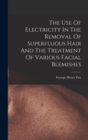 The Use Of Electricity In The Removal Of Superfluous Hair And The Treatment Of Various Facial Blemishes - Book