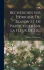 Recherches Sur L'origine Du Blason Et En Particulier Sur La Fleur De Lis... - Book