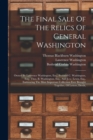 The Final Sale Of The Relics Of General Washington : Owned By Lawrence Washington, Esq., Bushrod C. Washington, Esq., Thos. B. Washington, Esq., And J.r.c. Lewis, Esq., Embracing The Most Important Co - Book