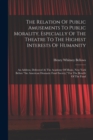 The Relation Of Public Amusements To Public Morality, Especially Of The Theatre To The Highest Interests Of Humanity : An Address, Delivered At The Academy Of Music, New York Before "the American Dram - Book
