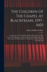 The Children Of The Chapel At Blackfriars, 1597-1603 : Introductory To The Children Of The Revels, Their Origin, Course And Influences, A History Based Upon Original Records, Documents And Plays, Bein - Book