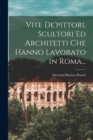 Vite De'pittori, Scultori Ed Architetti Che Hanno Lavorato In Roma... - Book