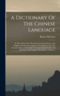 A Dictionary Of The Chinese Language : In Three Parts, Part The First Containing Chinese And English, Arranged According To The Radicals, Part The Second, Chinese And English Arranged Alphabetically A - Book