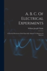 A. B. C. Of Electrical Experiments : A Practical Elementary Book Especially Adapted To Beginners & Students - Book
