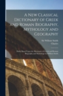 A New Classical Dictionary of Greek and Roman Biography, Mythology and Geography : Partly Based Upon the Dictionary of Greek and Roman Biography and Mythology by William Smith - Book