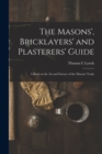 The Masons', Bricklayers' and Plasterers' Guide : A Book on the Art and Science of the Masons' Trade - Book