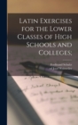 Latin Exercises for the Lower Classes of High Schools and Colleges; - Book
