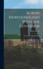 Across Newfoundland With the Governor : A Visit to Our Mining Region - Book