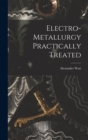 Electro-Metallurgy Practically Treated - Book