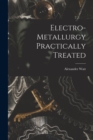 Electro-Metallurgy Practically Treated - Book
