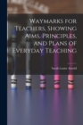 Waymarks for Teachers, Showing Aims, Principles, and Plans of Everyday Teaching - Book