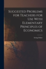 Suggested Problems for Teachers for Use With Elementary Principles of Economics - Book