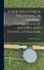 A New Bibliotheca Piscatoria or General Catalogue of Angling and Fishing Literature - Book
