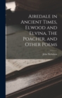 Airedale in Ancient Times, Elwood and Elvina, The Poacher, and Other Poems - Book