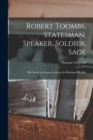 Robert Toombs, Statesman, Speaker, Soldier, Sage; his Career in Congress and on the Hustings--his Wo - Book