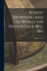 Robert Browning and His World the Private Face 1812-1861 - Book