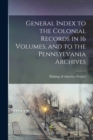 General Index to the Colonial Records in 16 Volumes, and to the Pennsylvania Archives - Book