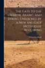 The Gate to the Hebrew, Arabic, and Syriac, Unlocked by a new and Easy Method of Acquiring - Book