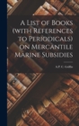 A List of Books (with References to Periodicals) on Mercantile Marine Subsidies - Book
