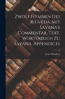 Zwolf Hymnen des Rigveda, mit Sayana's Commentar. Text. Worterbuch zu Sayana. Appendices - Book
