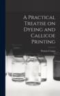 A Practical Treatise on Dyeing and Callicoe Printing - Book