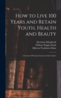 How to Live 100 Years and Retain Youth, Health and Beauty : A Course of Practical Lessons in Life Culture - Book