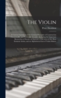 The Violin : A Concise Exposition of the General Principles of Construction Theoretically and Practically Treated: Including the Important Researches of Savart, an Epitome of the Lives of the Most Emi - Book