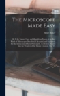 The Microscope Made Easy : Or, I. the Nature, Uses, and Magnifying Powers of the Best Kinds of Microscopes Described, Calculated, and Explained: For the Instruction of Such, Particularly, As Desire to - Book