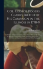 Col. George Rogers Clark's Sketch of His Campaign in the Illinois in 1778-9 : With an Introduction by Hon. Henry Pirtle, Of Louisville and an Appendix Containing the Public and Private Instructions to - Book