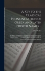 A Key to the Classical Pronunciation of Greek and Latin Proper Names ... : To Which Is Added, a Complete Vocabulary of Scripture Proper Names ... Concluding With Observations On the Greek and Latin Ac - Book