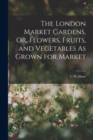 The London Market Gardens, Or, Flowers, Fruits, and Vegetables As Grown for Market - Book