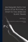 An Inquiry Into the Effects of Putting a Stop to the African Slave Trade : And of Granting Liberty to the Slaves in the British Sugar Colonies - Book