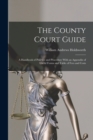 The County Court Guide : A Handbook of Practice and Procedure With an Appendix of Useful Forms and Table of Fees and Costs - Book