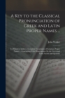 A Key to the Classical Pronunciation of Greek and Latin Proper Names ... : To Which Is Added, a Complete Vocabulary of Scripture Proper Names ... Concluding With Observations On the Greek and Latin Ac - Book