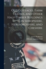 Old Cottages, Farm Houses, and Other Half-Timber Buildings in Shropshire, Herefordshire, and Cheshire - Book