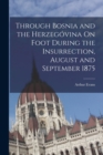 Through Bosnia and the Herzegovina On Foot During the Insurrection, August and September 1875 - Book