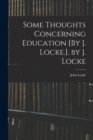 Some Thoughts Concerning Education [By J. Locke.]. by J. Locke - Book