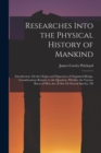 Researches Into the Physical History of Mankind : Introduction. On the Origin and Dispersion of Organized Beings. Considerations Relative to the Question, Whether the Various Races of Men Are of One O - Book