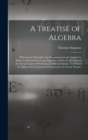 A Treatise of Algebra : Wherein the Principles Are Demonstrated and Applied in Many Useful and Interesting Inquiries, and in the Resolution of a Great Variety of Problems of Different Kinds: To Which - Book