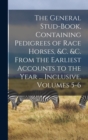 The General Stud-Book, Containing Pedigrees of Race Horses, &c. &c. From the Earliest Accounts to the Year ... Inclusive, Volumes 5-6 - Book