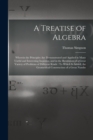 A Treatise of Algebra : Wherein the Principles Are Demonstrated and Applied in Many Useful and Interesting Inquiries, and in the Resolution of a Great Variety of Problems of Different Kinds: To Which - Book