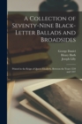 A Collection of Seventy-Nine Black-Letter Ballads and Broadsides : Printed in the Reign of Queen Elisabeth, Between the Years 1559 and 1597 - Book
