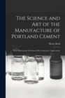 The Science and Art of the Manufacture of Portland Cement : With Observations On Some of Its Constructive Applications - Book