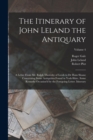 The Itinerary of John Leland the Antiquary : A Letter From Mr. Ralph Thoresby of Leeds to Dr Hans Sloane Concerning Some Antiquities Found in York-Shire. Some Remarks Occasion'd by the Foregoing Lette - Book